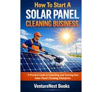 How To Start A Solar Panel Cleaning Business: A Practical Guide to Launching and Growing Your Solar Panel Cleaning Enterprise