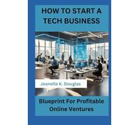 HOW TO START A TECH BUSINESS: Blueprint For Profitable Online Ventures