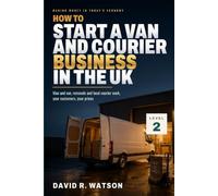 How to Start a Van and Courier Business in the UK: Go Direct - Man and Van, Removals and Local Courier Work, Your Customers, Your Prices