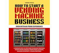 HOW TO START A VENDING MACHINE BUSINESS: A Complete Step-by-Step Guide to Building Profitable Passive Income Streams, Finding Prime Locations, ... Profitably - Even with No Prior Experience