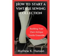 HOW TO START A VINTAGE SEWING COLLECTION: Building Your Own Antique Textile Ensemble