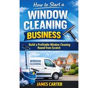 How to Start a Window Cleaning Business: How To Build a Profitable Window Cleaning Round from Scratch