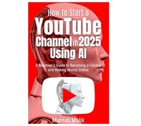 How To Start a YouTube Channel in 2025 Using Ai: A Beginner’s Guide to Becoming a Creator and Making Money Online
