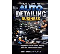 How to start an auto detailing business: A Comprehensive Guide to Launching, Managing, and Scaling Your Auto Detailing Business