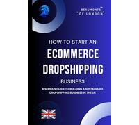 How To Start An E-commerce Dropshipping Business: A Serious Guide to Building a Sustainable Dropshipping Business in the UK