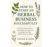 How to Start an Herbal Business Successfully: A Step-by-Step Guide to Launching, Growing, and Profiting from Your Herbal Products Brand