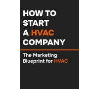 How to Start an HVAC Company: The Marketing Blueprint for HVAC Technicians: 2