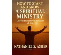 HOW TO START AND GROW A SPIRITUAL MINISTRY: Lessons from Proven Servants of God