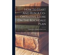 How To Start And Run A Co-operative Store On The Rochdale Plan (Tascabile)