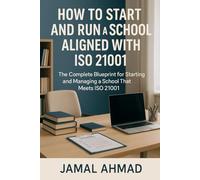 How to Start and Run a School Aligned with ISO 21001: A Complete Blueprint for Starting and Managing a School that Meets ISO 21001