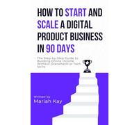 How to Start and Scale a Digital Product Business in 90 Days: The Step-by-Step Guide to Building Online Income Without Overwhelm or Tech Skills