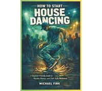 HOW TO START HOUSE DANCING: A Beginner-Friendly Guide to Rhythm, Bounce, and Club-Style Movement