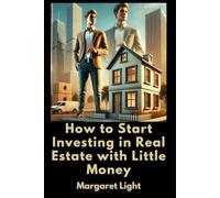 How to Start Investing in Real Estate with Little Money.: Step-by-step strategies beginners use to grow wealth through property, even starting small.