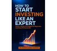 How to Start Investing Like an Expert: Smart, Simple Strategies for Beginners and Busy Professionals