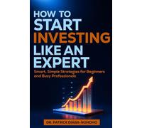 How to Start Investing Like an Expert: Smart, Simple Strategies for Beginners and Busy Professionals