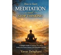 How to Start Meditation and Stop Thinking: A Simple Guide to Calming Your Mind, Living in the Present Moment, and Feeling Better Every Day