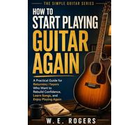 HOW TO START PLAYING GUITAR AGAIN: A Practical Guide for Returning Players Who Want to Rebuild Confidence, Learn Songs, and Enjoy Playing Again