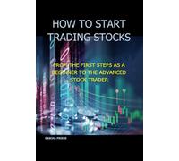 How to Start Trading Stocks: From the first steps as a beginner to the advanced stock trader