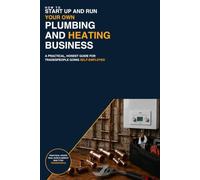 How to Start Up and Run Your Own Plumbing & Heating Business: A practical, honest guide for tradespeople going self-employed