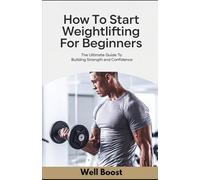 How to Start Weightlifting for Beginners: The Ultimate Guide to Building Strength and Confidence