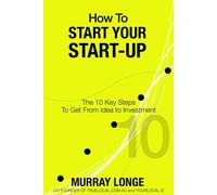 How To Start Your Start-Up: The 10 Key Steps to Get From Idea to Investment