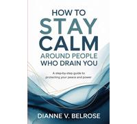 How to Stay Calm Around People Who Drain You: A Step-by-Step Guide to Protecting Your Peace and Power