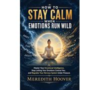 How to Stay Calm When Emotions Run Wild: Master Your Emotional Intelligence, Stop Letting Your Emotions Control You, and Regulate Your Nervous System Under Pressure