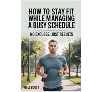 How to Stay Fit While Managing a Busy Schedule: No Excuses, Just Results