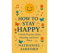 How to Stay Happy: A Daily Practice of Joy, Meaning, and Inner Peace