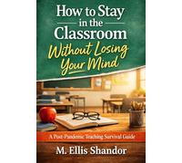 How to Stay in the Classroom Without Losing Your Mind: A Post-Pandemic Teaching Survival Guide