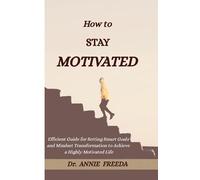 How To Stay Motivated: Efficient Guide for Setting Smart Goals and Mindset Transformation to Achieve a Highly Motivated Life