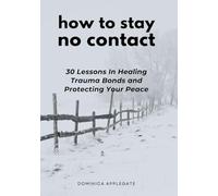 How To Stay No Contact: 30 Lessons in Healing Trauma Bonds and Protecting Your Peace