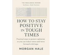 How to Stay Positive in Tough Times: Practical steps to protect optimism so you can reduce stress and move forward with hope