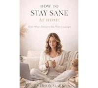 HOW TO STAY SANE AT HOME: Even When Everyone Else There is Losing It