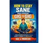 How to Stay Sane While Working Gig to Gig: A Mental Health Survival Guide for Freelancers, Creators, and Hustlers in the Gig Economy