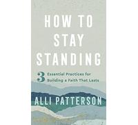 How to Stay Standing: 3 Essential Practices for Building a Faith That Lasts - NU