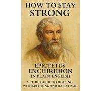 How to Stay Strong: Epictetus’ Enchiridion in Plain English: A Stoic Guide to Dealing with Suffering and Hard Times