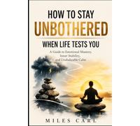 How to Stay Unbothered When Life Tests You: A Guide to Emotional Mastery, Inner Stability, and Unshakeable Calm