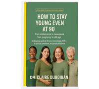 HOW TO STAY YOUNG EVEN AT 90: FROM ADOLESCENCE TO MENOPAUSE- FROM PREGNANCY TO OLD AGE