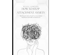 HOW TO STOP ATTACHMENT ANXIETY: The Practical Guide to Break Free from Anxious Attachment and Finally Feel Safe in Love.