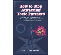 How to Stop Attracting Toxic Partners: Discover Why You're a Magnet for Drama and How to Rewire Your Selection Process Before Your Next Date