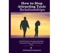 How to Stop Attracting Toxic Relationships: A Practical Guide to Recognizing Red Flags, Setting Boundaries, and Protecting Your Peace