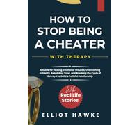 HOW TO STOP BEING A CHEATER WITH THERAPY: A Guide for Healing Emotional Wounds, Overcoming Infidelity, Rebuilding Trust, and Breaking the Cycle of Betrayal to Build a Faithful Relationship