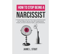 How to Stop Being a Narcissist: A Transformational Guide with Proven Steps to Break Narcissistic and Toxic Patterns, Heal Your Inner Self, Develop Empathy, and Build Healthy, Lasting Relationships