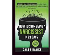 How to Stop Being a Narcissist in 21 Days: A Guided Self-Therapy Journal to Break Toxic Patterns, Heal Emotional Wounds, and Rebuild Real Relationships