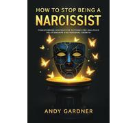 How to Stop Being a Narcissist: Transforming Destructive Patterns for Healthier Relationships and Personal Growth
