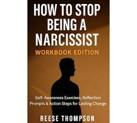 How to Stop Being a Narcissist Workbook: Self-Awareness Exercises, Reflection Prompts & Action Steps for Lasting Change
