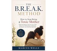 How to Stop Being a Toxic Mother. THE B.R.E.A.K. METHOD: Break the Patterns That Hurt Your Child, Repair Your Relationship, and Become the Mother Your Child Feels Safe With
