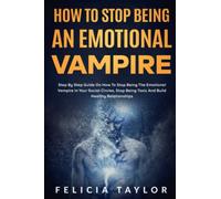 How To Stop Being An Emotional Vampire: Step by Step Guide On How To Stop Being The Emotional Vampire In Your Social Circles, Stop Being Toxic and Build Healthy Relationships