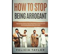 How to Stop Being Arrogant: Step by Step Guide on How to Stop Being Arrogant So As To Build Healthy Relationships with People